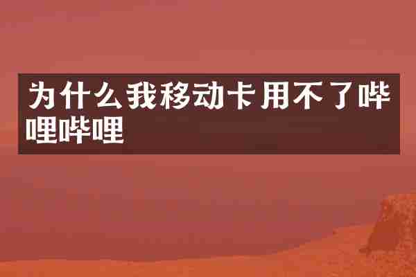 为什么我移动卡用不了哔哩哔哩