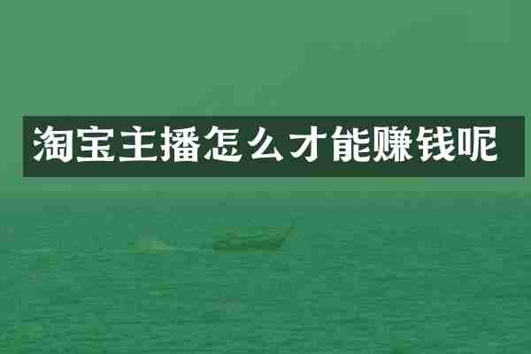 淘宝主播怎么才能赚钱呢