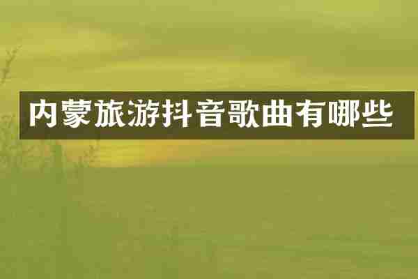 内蒙旅游抖音歌曲有哪些