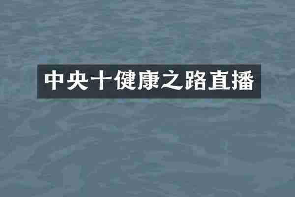 中央十健康之路直播