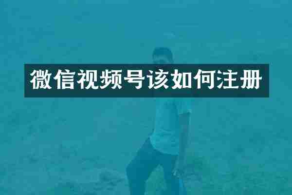 微信视频号该如何注册