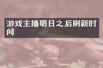 游戏主播明日之后刷新时间