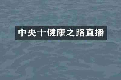 中央十健康之路直播