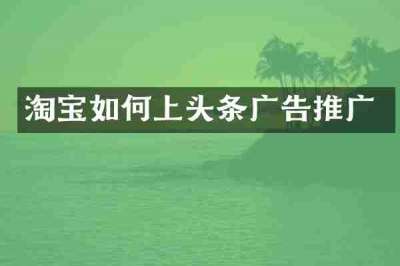 淘宝如何上头条广告推广