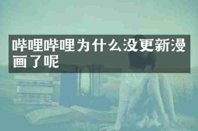 哔哩哔哩为什么没更新漫画了呢