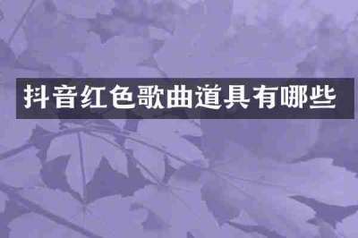 抖音红色歌曲道具有哪些