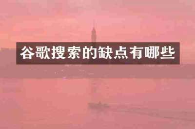 谷歌搜索的缺点有哪些