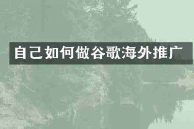 自己如何做谷歌海外推广