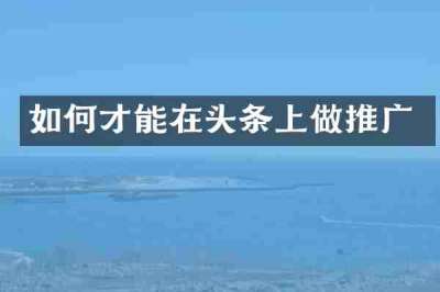 如何才能在头条上做推广