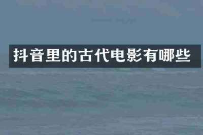 抖音里的古代电影有哪些