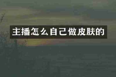 主播怎么自己做皮肤的