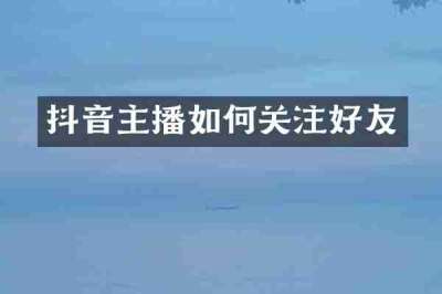 抖音主播如何关注好友