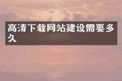 高清下载网站建设需要多久