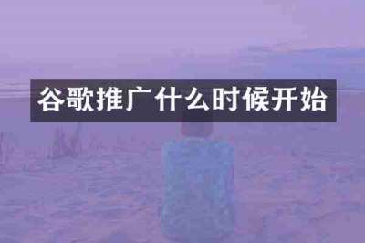 谷歌推广什么时候开始