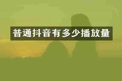 普通抖音有多少播放量