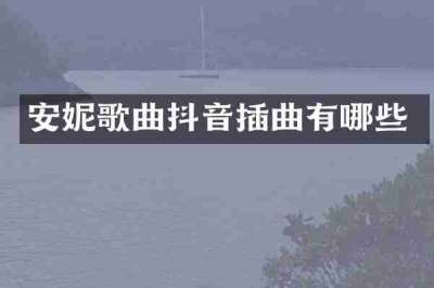 安妮歌曲抖音插曲有哪些