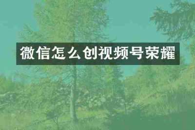 微信怎么创视频号荣耀