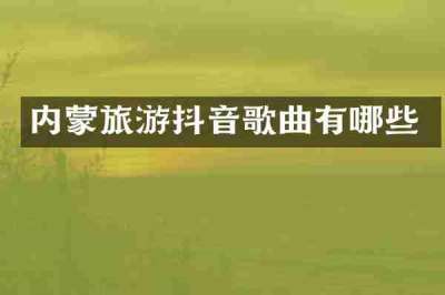 内蒙旅游抖音歌曲有哪些
