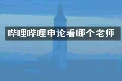 哔哩哔哩申论看哪个老师