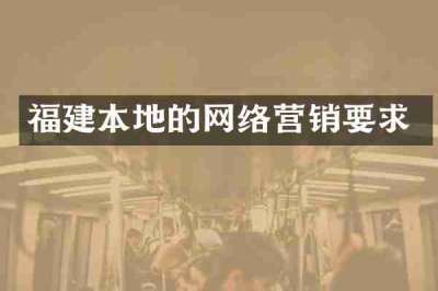 福建本地的网络营销要求
