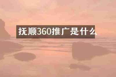 抚顺360推广是什么
