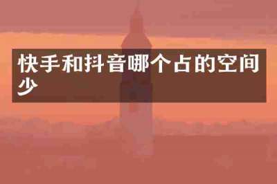 快手和抖音哪个占的空间少