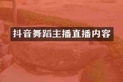 抖音舞蹈主播直播内容
