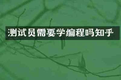 测试员需要学编程吗知乎