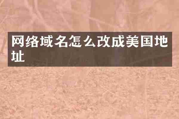 网络域名怎么改成美国地址