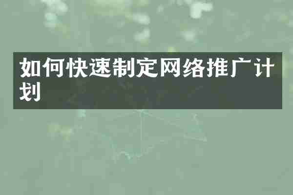 如何快速制定网络推广计划