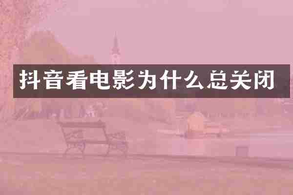 抖音看电影为什么总关闭