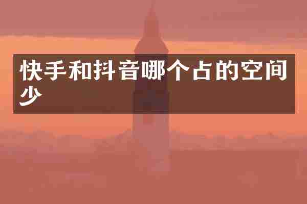 快手和抖音哪个占的空间少