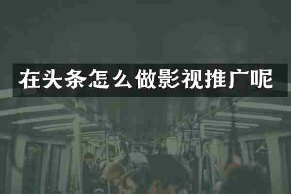 在头条怎么做影视推广呢