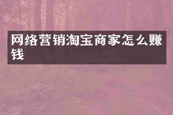网络营销淘宝商家怎么赚钱