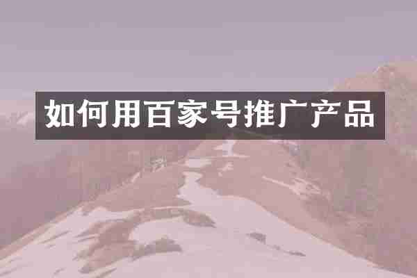 如何用百家号推广产品