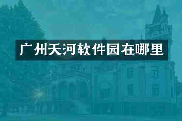广州天河软件园在哪里