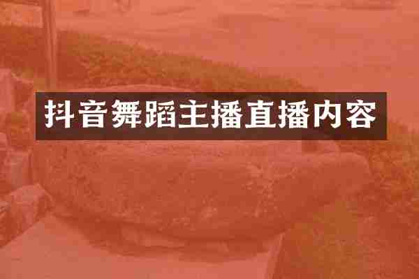 抖音舞蹈主播直播内容