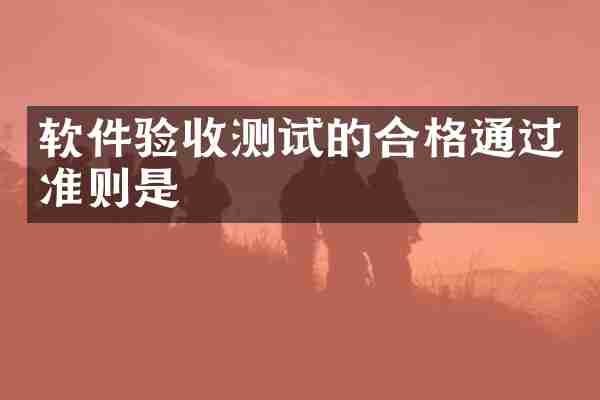 软件验收测试的合格通过准则是
