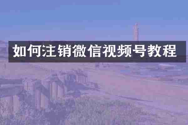 如何注销微信视频号教程