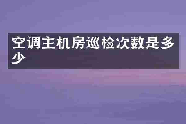 空调主机房巡检次数是多少