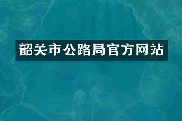韶关市公路局官方网站