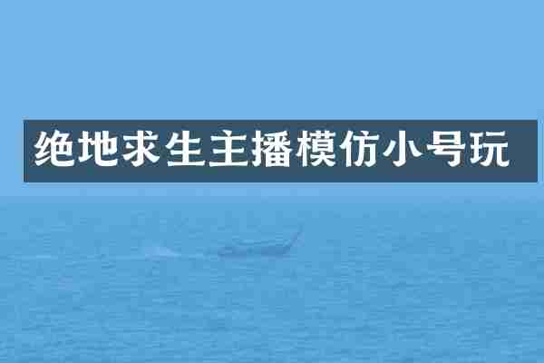 绝地求生主播模仿小号玩