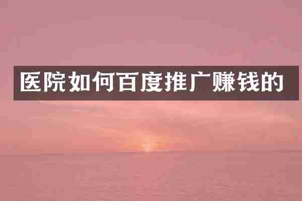 医院如何百度推广赚钱的