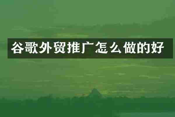 谷歌外贸推广怎么做的好