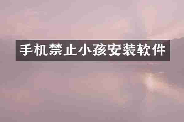 手机禁止小孩安装软件