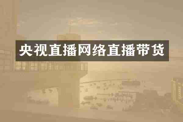 央视直播网络直播带货