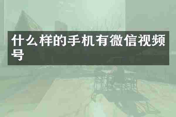 什么样的手机有微信视频号