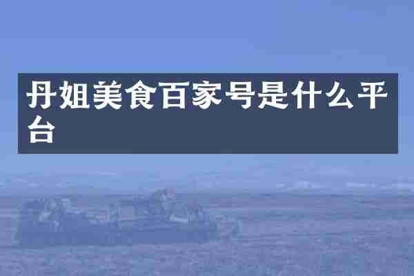 丹姐美食百家号是什么平台