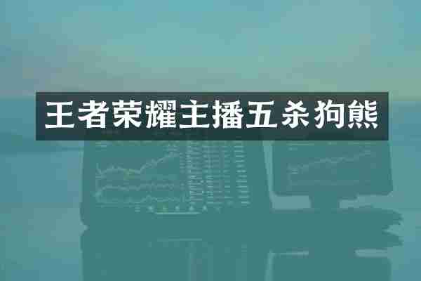 王者荣耀主播五杀狗熊