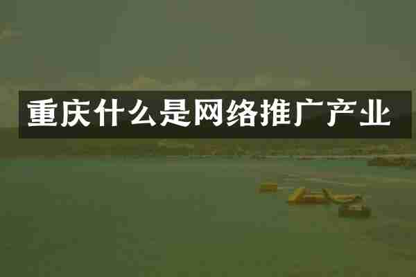 重庆什么是网络推广产业